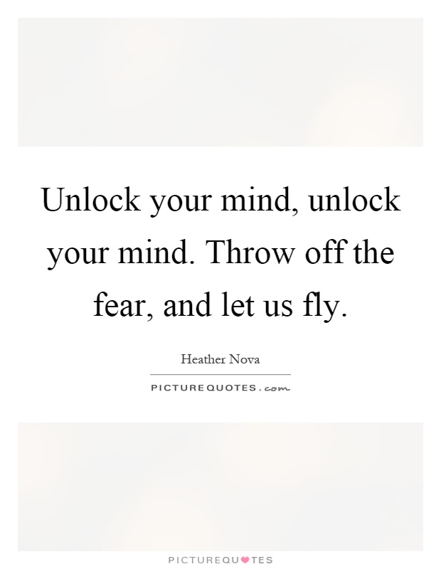 Unlock your mind, unlock your mind. Throw off the fear, and let us fly Picture Quote #1