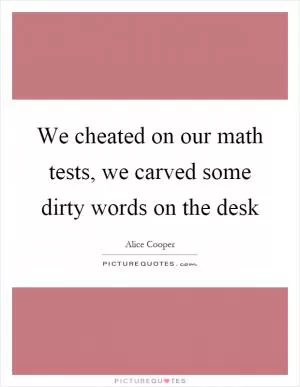 We cheated on our math tests, we carved some dirty words on the desk Picture Quote #1