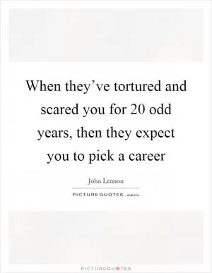 When they’ve tortured and scared you for 20 odd years, then they expect you to pick a career Picture Quote #1