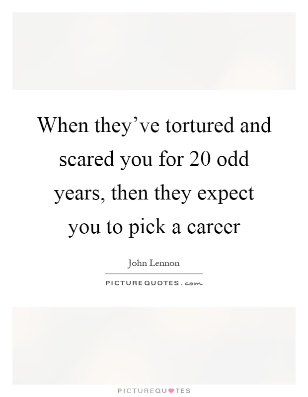 When they've tortured and scared you for 20 odd years, then they expect you to pick a career Picture Quote #1