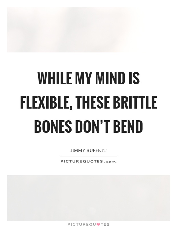 While my mind is flexible, these brittle bones don't bend Picture Quote #1