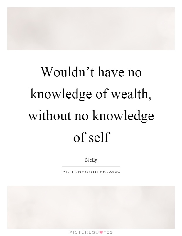 Wouldn't have no knowledge of wealth, without no knowledge of self Picture Quote #1