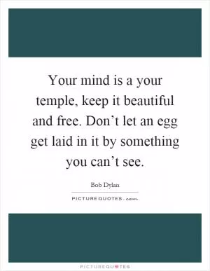 Your mind is a your temple, keep it beautiful and free. Don’t let an egg get laid in it by something you can’t see Picture Quote #1
