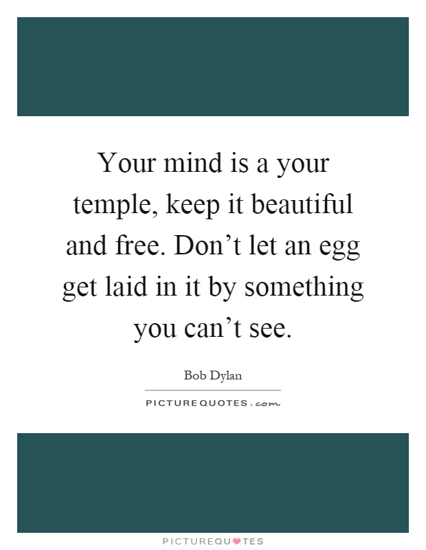 Your mind is a your temple, keep it beautiful and free. Don't let an egg get laid in it by something you can't see Picture Quote #1