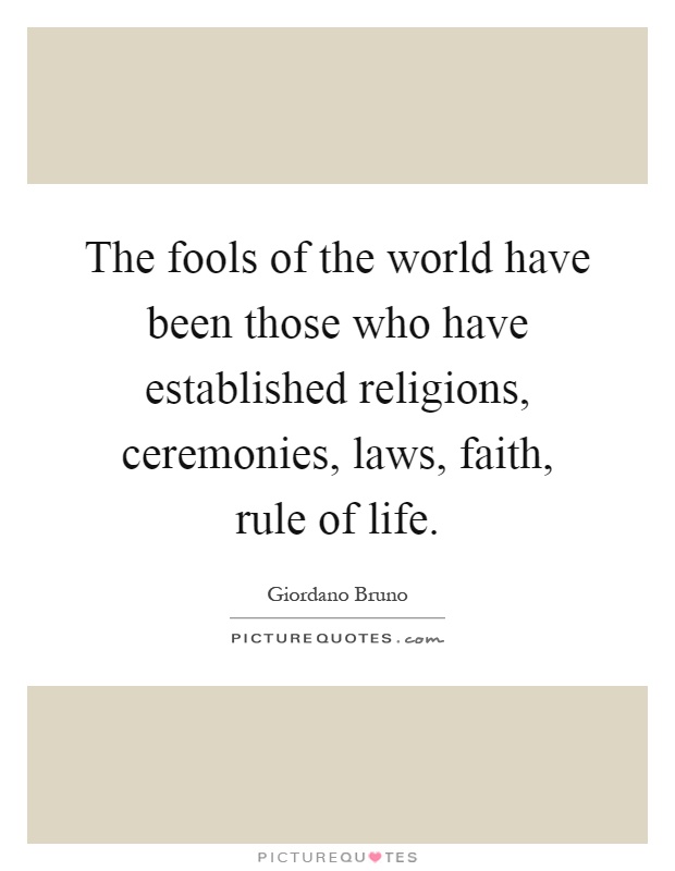 The fools of the world have been those who have established religions, ceremonies, laws, faith, rule of life Picture Quote #1
