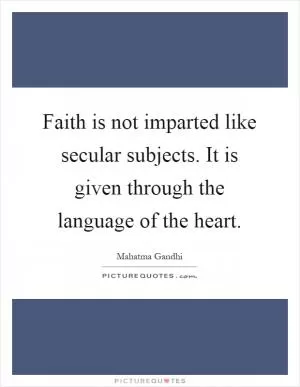 Faith is not imparted like secular subjects. It is given through the language of the heart Picture Quote #1