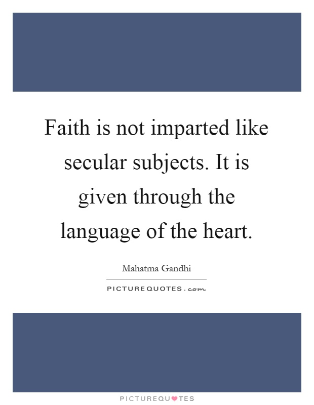 Faith is not imparted like secular subjects. It is given through the language of the heart Picture Quote #1