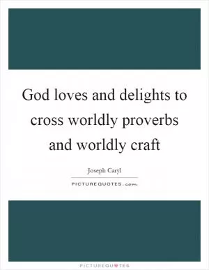 God loves and delights to cross worldly proverbs and worldly craft Picture Quote #1