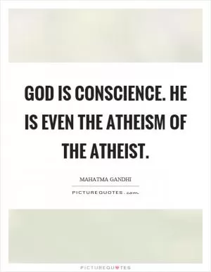 God is conscience. He is even the atheism of the atheist Picture Quote #1