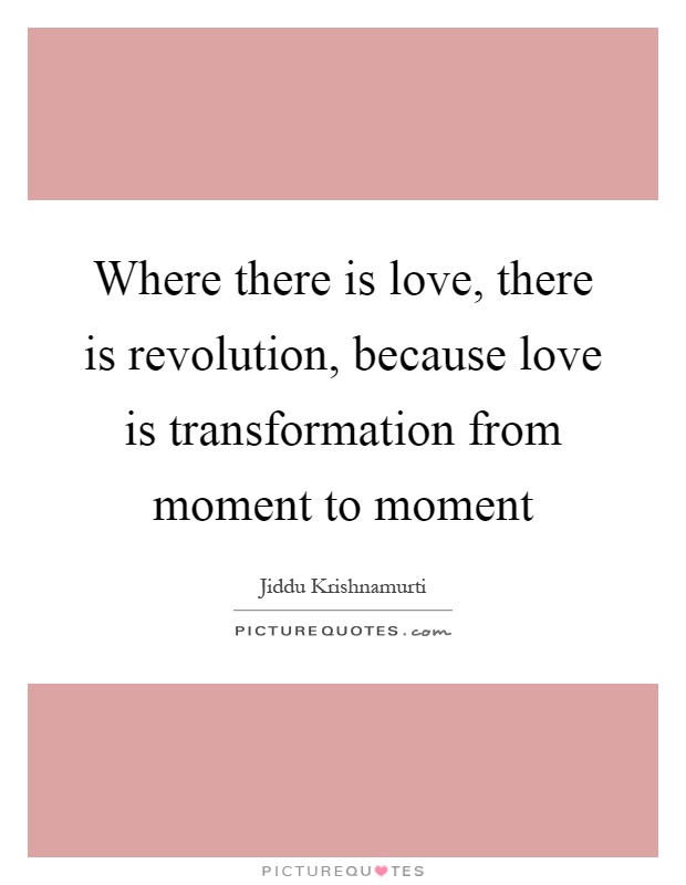 Where there is love, there is revolution, because love is transformation from moment to moment Picture Quote #1