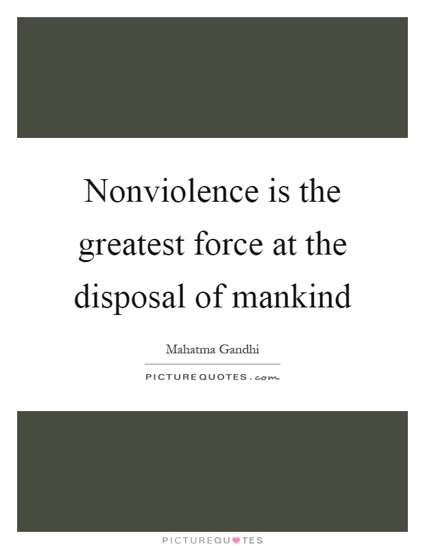 Nonviolence is the greatest force at the disposal of mankind Picture Quote #1
