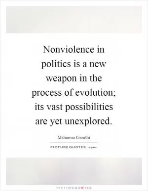 Nonviolence in politics is a new weapon in the process of evolution; its vast possibilities are yet unexplored Picture Quote #1