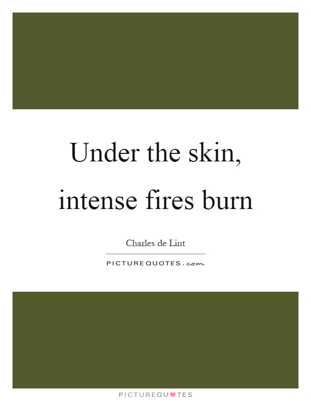 Under the skin, intense fires burn Picture Quote #1