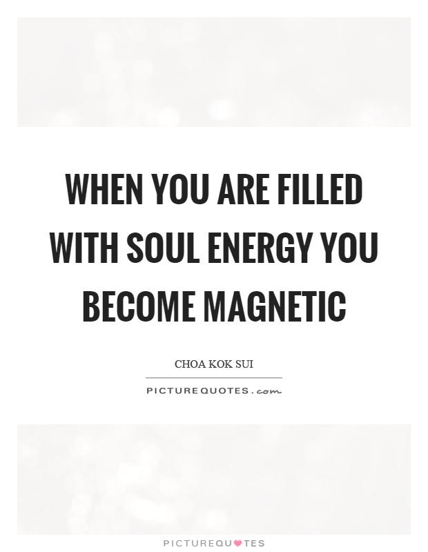 When you are filled with soul energy you become magnetic Picture Quote #1