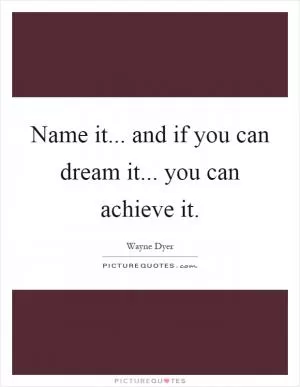 Name it... and if you can dream it... you can achieve it Picture Quote #1