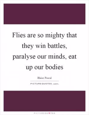 Flies are so mighty that they win battles, paralyse our minds, eat up our bodies Picture Quote #1