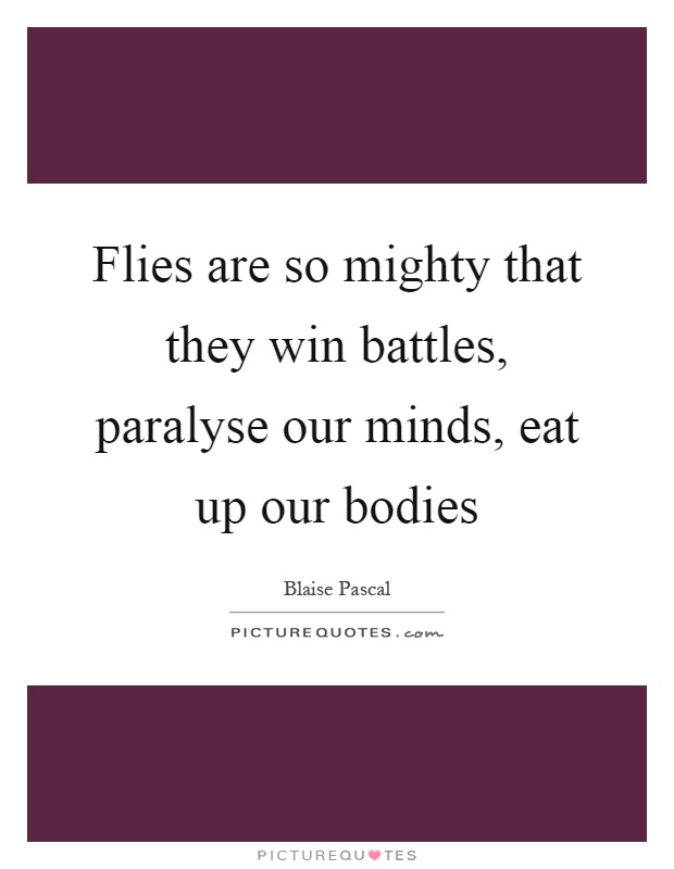 Flies are so mighty that they win battles, paralyse our minds, eat up our bodies Picture Quote #1