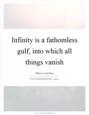 Infinity is a fathomless gulf, into which all things vanish Picture Quote #1