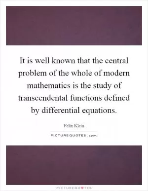 It is well known that the central problem of the whole of modern mathematics is the study of transcendental functions defined by differential equations Picture Quote #1