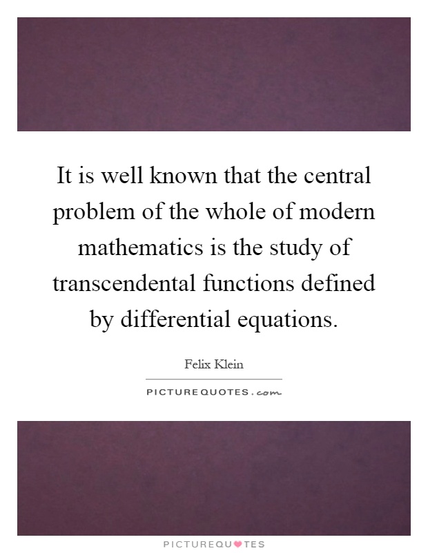 It is well known that the central problem of the whole of modern mathematics is the study of transcendental functions defined by differential equations Picture Quote #1
