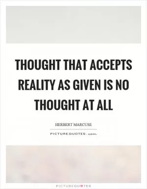 Thought that accepts reality as given is no thought at all Picture Quote #1