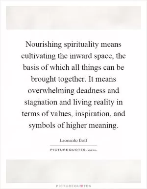 Nourishing spirituality means cultivating the inward space, the basis of which all things can be brought together. It means overwhelming deadness and stagnation and living reality in terms of values, inspiration, and symbols of higher meaning Picture Quote #1
