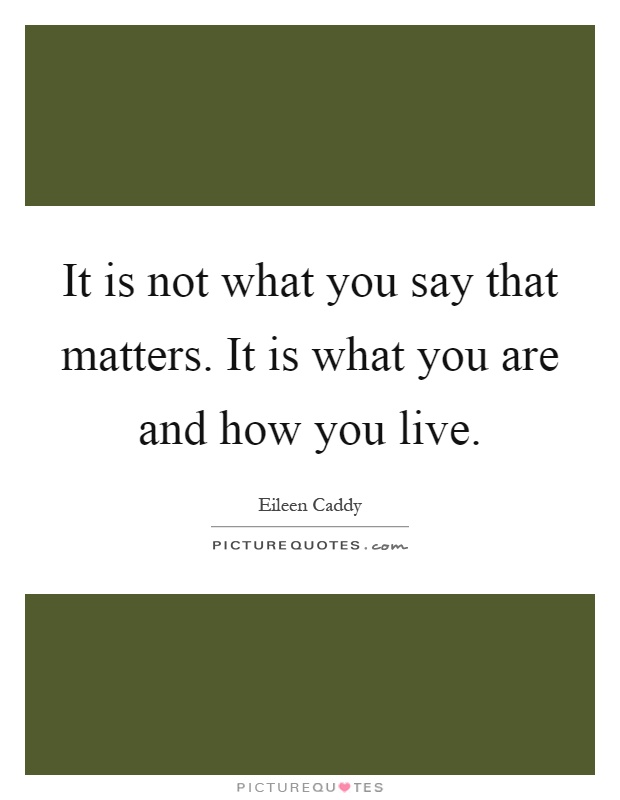 It is not what you say that matters. It is what you are and how you live Picture Quote #1