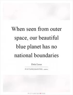 When seen from outer space, our beautiful blue planet has no national boundaries Picture Quote #1