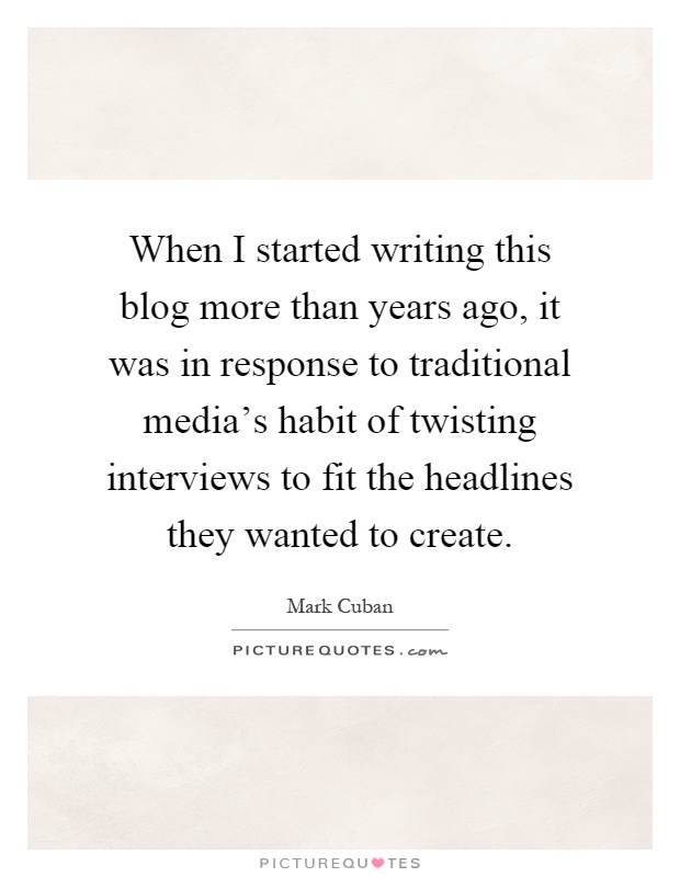 When I started writing this blog more than years ago, it was in response to traditional media's habit of twisting interviews to fit the headlines they wanted to create Picture Quote #1