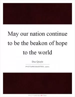 May our nation continue to be the beakon of hope to the world Picture Quote #1