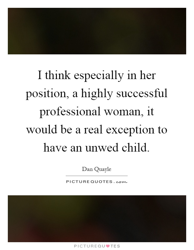I think especially in her position, a highly successful professional woman, it would be a real exception to have an unwed child Picture Quote #1
