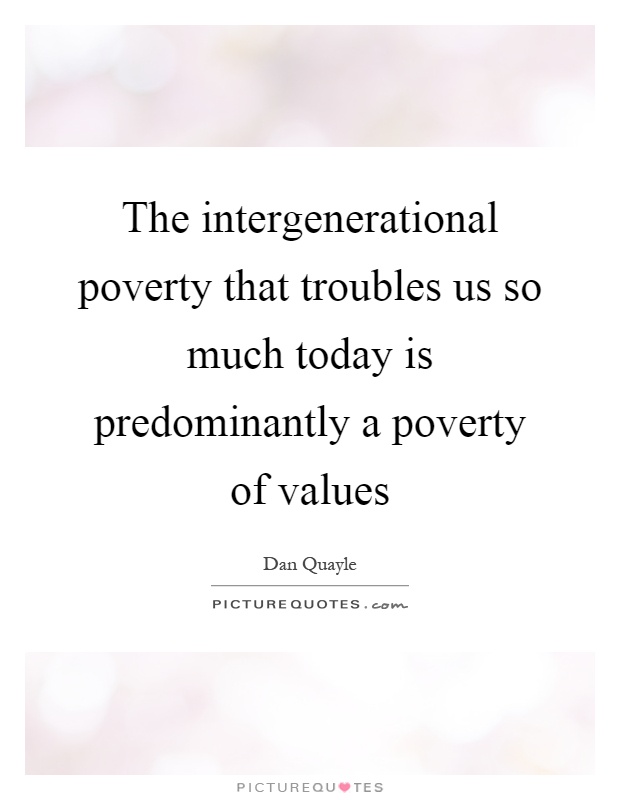 The intergenerational poverty that troubles us so much today is predominantly a poverty of values Picture Quote #1