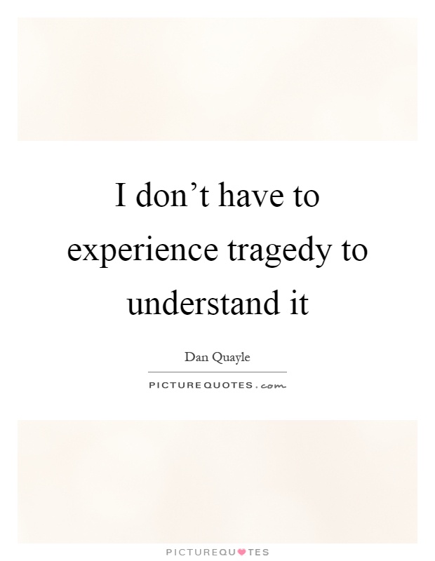I don't have to experience tragedy to understand it Picture Quote #1