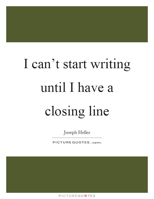 I can't start writing until I have a closing line Picture Quote #1