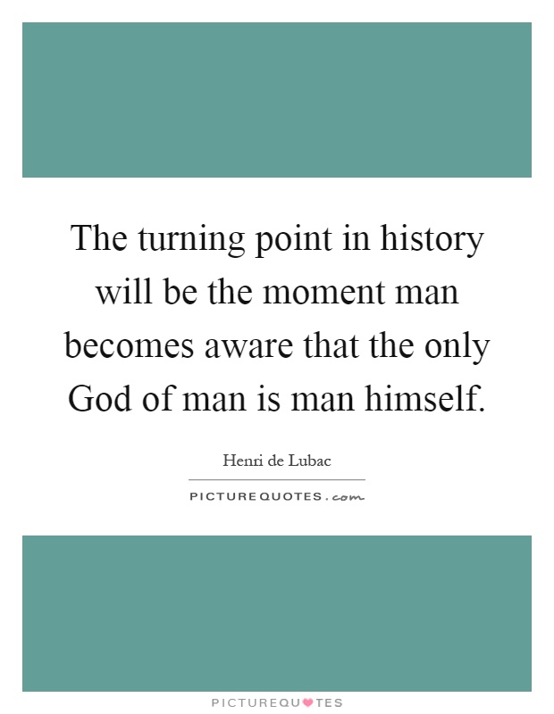 The turning point in history will be the moment man becomes aware that the only God of man is man himself Picture Quote #1