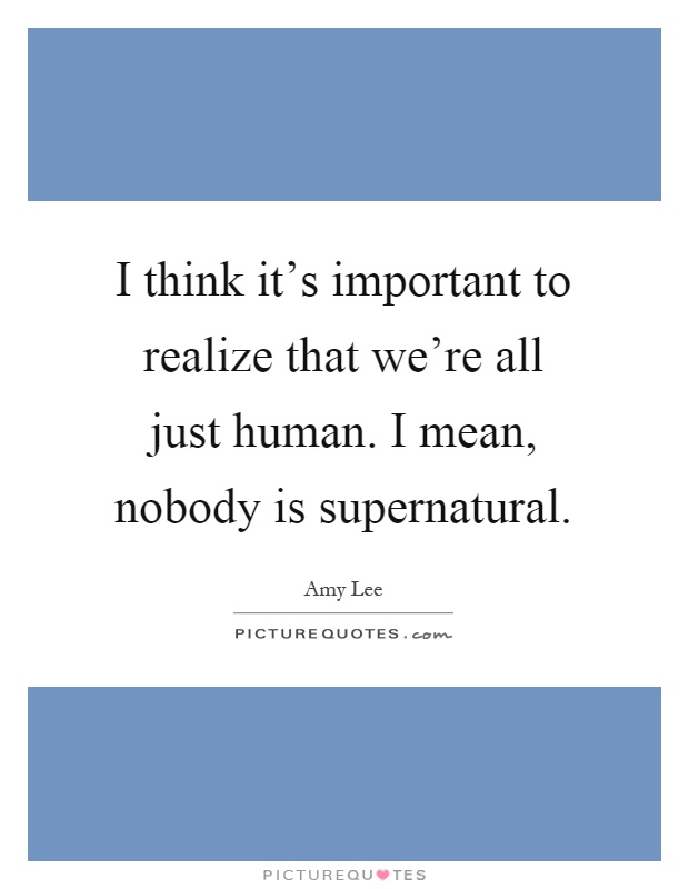 I think it's important to realize that we're all just human. I mean, nobody is supernatural Picture Quote #1