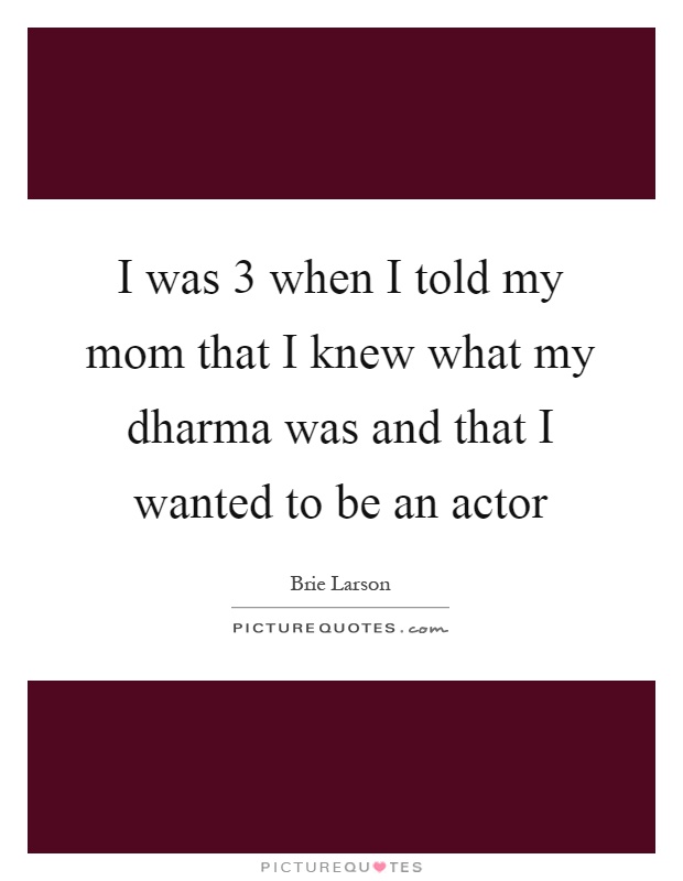 I was 3 when I told my mom that I knew what my dharma was and that I wanted to be an actor Picture Quote #1