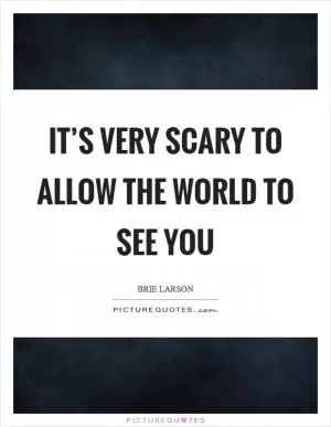 It’s very scary to allow the world to see you Picture Quote #1