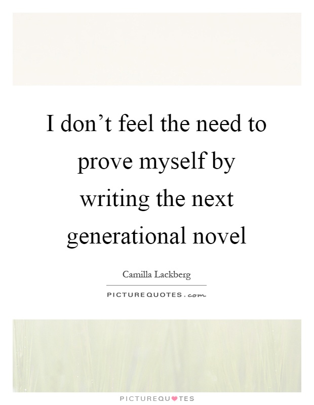 I don't feel the need to prove myself by writing the next generational novel Picture Quote #1