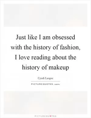 Just like I am obsessed with the history of fashion, I love reading about the history of makeup Picture Quote #1