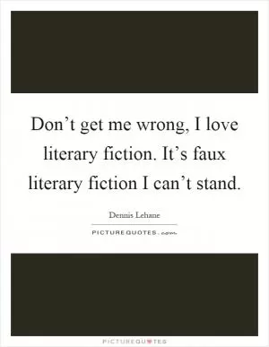 Don’t get me wrong, I love literary fiction. It’s faux literary fiction I can’t stand Picture Quote #1