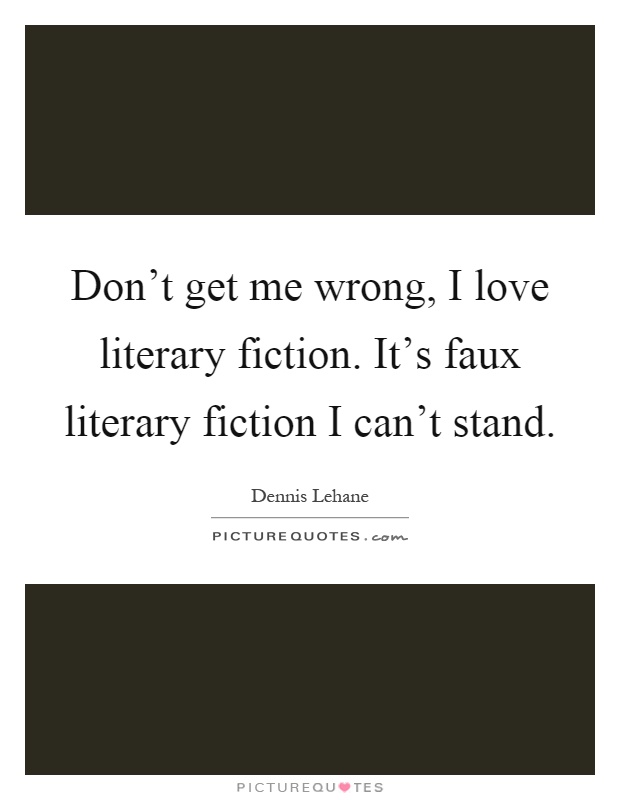 Don't get me wrong, I love literary fiction. It's faux literary fiction I can't stand Picture Quote #1