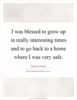 I was blessed to grow up in really interesting times and to go back to a home where I was very safe Picture Quote #1