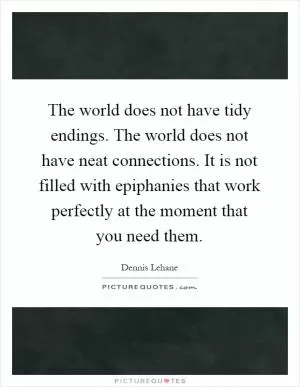 The world does not have tidy endings. The world does not have neat connections. It is not filled with epiphanies that work perfectly at the moment that you need them Picture Quote #1