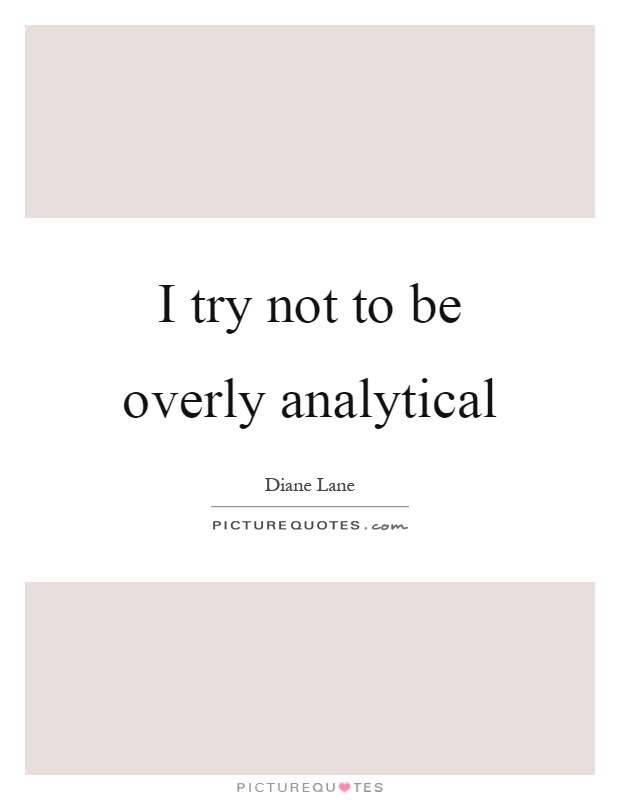 I try not to be overly analytical Picture Quote #1