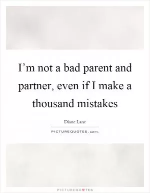 I’m not a bad parent and partner, even if I make a thousand mistakes Picture Quote #1