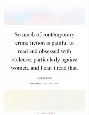 So much of contemporary crime fiction is painful to read and obsessed with violence, particularly against women, and I can’t read that Picture Quote #1