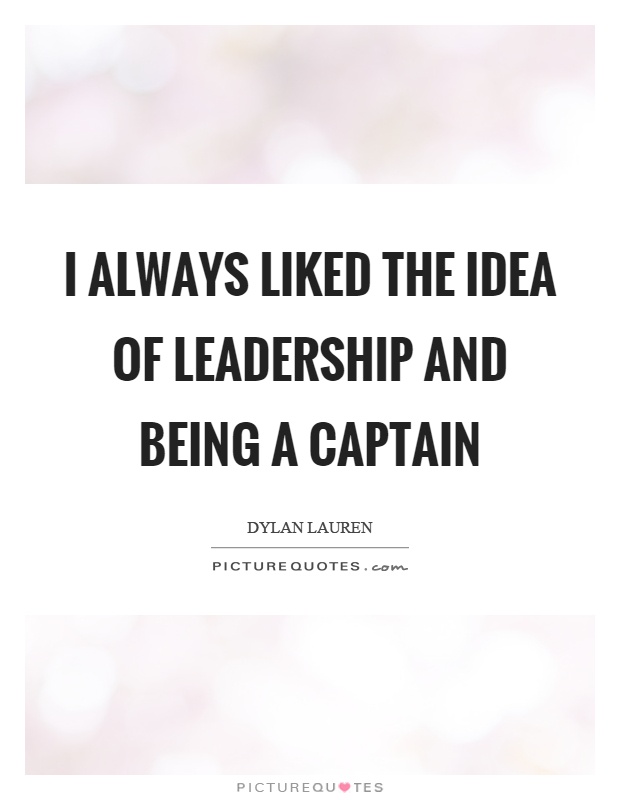 I always liked the idea of leadership and being a captain Picture Quote #1