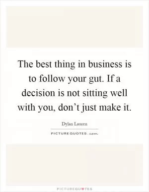The best thing in business is to follow your gut. If a decision is not sitting well with you, don’t just make it Picture Quote #1