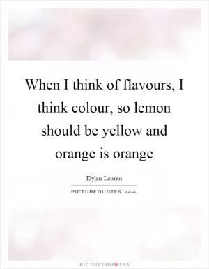 When I think of flavours, I think colour, so lemon should be yellow and orange is orange Picture Quote #1
